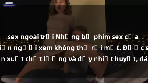 sex ngoài trời Những bộ phim sex của phụ nữ lớn tuổi khiến người xem không thể rời mắt. Được sản xuất chất lượng và đầy nhiệt huyết, đáng xem và trải nghiệm.