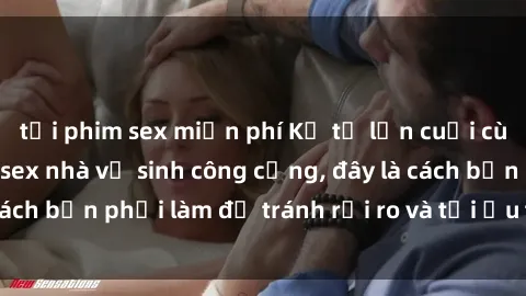 tải phim sex miễn phí Kể từ lần cuối cùng bạn thực hành sex nhà vệ sinh công cộng, đây là cách bạn phải làm để tránh rủi ro và tối ưu trải nghiệm.