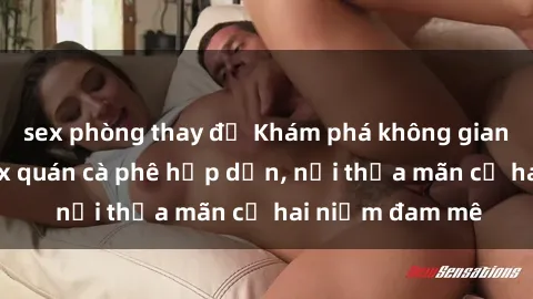 sex phòng thay đồ Khám phá không gian độc đáo tại sex quán cà phê hấp dẫn, nơi thỏa mãn cả hai niềm đam mê