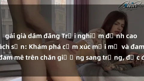 gái già dâm đãng Trải nghiệm đỉnh cao tình yêu tại sex khách sạn: Khám phá cảm xúc mới mẻ và đam mê trên chăn giường sang trọng, độc đáo, không giới hạn.
