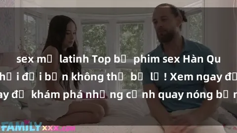 sex mỹ latinh Top bộ phim sex Hàn Quốc hot nhất mọi thời đại bạn không thể bỏ lỡ! Xem ngay để khám phá những cảnh quay nóng bỏng, đầy nghẹt thở!