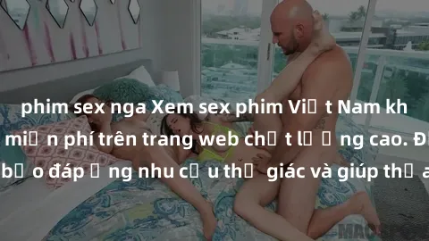 phim sex nga Xem sex phim Việt Nam không che hoàn toàn miễn phí trên trang web chất lượng cao. Đảm bảo đáp ứng nhu cầu thị giác và giúp thỏa mãn mong muốn của bạn.