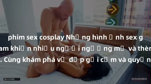 phim sex cosplay Những hình ảnh sex gái sinh viên Việt Nam khiến nhiều người ngưỡng mộ và thèm khát. Cùng khám phá vẻ đẹp gợi cảm và quyến rũ của những cô gái trẻ này.