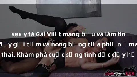 sex y tá Gái Việt mang bầu và làm tình: Màn trình diễn đầy gợi cảm và nóng bỏng của phụ nữ mang thai. Khám phá cuộc sống tình dục đầy hấp dẫn và mới lạ của họ!