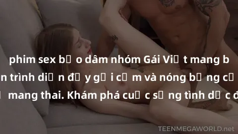 phim sex bạo dâm nhóm Gái Việt mang bầu và làm tình: Màn trình diễn đầy gợi cảm và nóng bỏng của phụ nữ mang thai. Khám phá cuộc sống tình dục đầy hấp dẫn và mới lạ của họ!