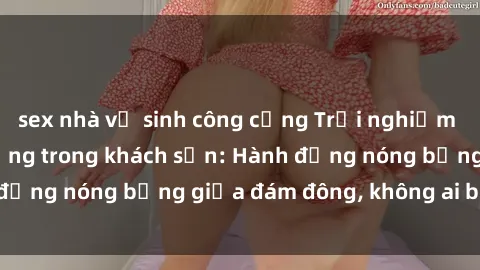 sex nhà vệ sinh công cộng Trải nghiệm sex sinh viên sôi động trong khách sạn: Hành động nóng bỏng giữa đám đông, không ai bị bỏ lỡ