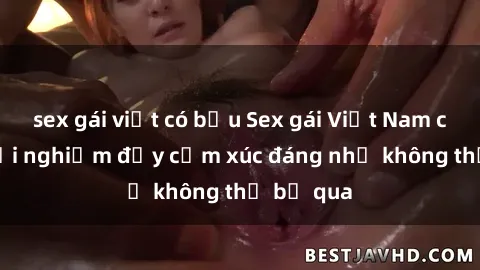 sex gái việt có bầu Sex gái Việt Nam có con: Trải nghiệm đầy cảm xúc đáng nhớ không thể bỏ qua