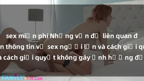 sex miễn phí Những vấn đề liên quan đến việc tiếp cận thông tin về sex người lớn và cách giải quyết không gây ảnh hưởng đến trẻ em