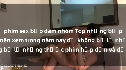 phim sex bạo dâm nhóm Top những bộ phim sex hay nhất nên xem trong năm nay để không bỏ lỡ những thước phim hấp dẫn và đầy kịch tính.