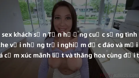 sex khách sạn Tận hưởng cuộc sống tình dục online không che với những trải nghiệm độc đáo và mới lạ. Khám phá cảm xúc mãnh liệt và thăng hoa cùng đối tác tại các trang web chuyên nghiệp.