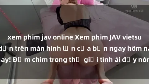 xem phim jav online Xem phim JAV vietsub mới nhất và hấp dẫn trên màn hình lớn của bạn ngay hôm nay! Đắm chìm trong thế giới tình ái đầy nóng bỏng và kích thích.