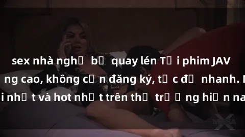 sex nhà nghỉ bị quay lén Tải phim JAV miễn phí chất lượng cao, không cần đăng ký, tốc độ nhanh. Mới nhất và hot nhất trên thị trường hiện nay, cập nhật hàng ngày.