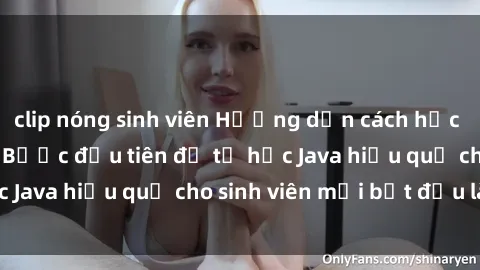 clip nóng sinh viên Hướng dẫn cách học Java cho sinh viên: Bước đầu tiên để tự học Java hiệu quả cho sinh viên mới bắt đầu là gì?