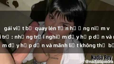 gái việt bị quay lén Tận hưởng niềm vui của sex với gái trẻ: những trải nghiệm đầy hấp dẫn và mãnh liệt không thể bỏ lỡ