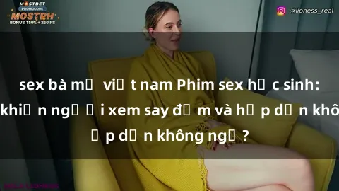 sex bà mẹ việt nam Phim sex học sinh: Điều gì khiến người xem say đắm và hấp dẫn không ngờ?