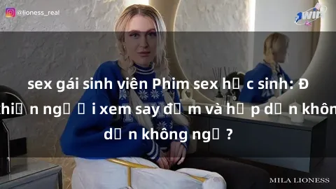 sex gái sinh viên Phim sex học sinh: Điều gì khiến người xem say đắm và hấp dẫn không ngờ?