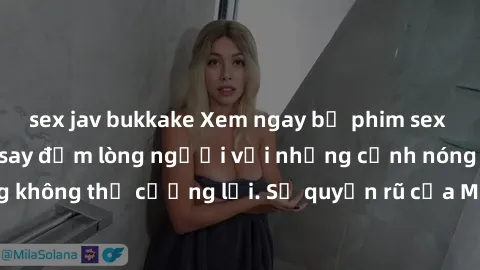 sex jav bukkake Xem ngay bộ phim sex milf hot nhất, làm say đắm lòng người với những cảnh nóng bỏng không thể cưỡng lại. Sự quyến rũ của MILF sẽ khiến bạn mãnh liệt!