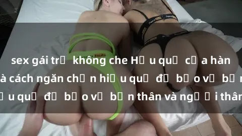 sex gái trẻ không che Hậu quả của hành vi bạo dâm sex và cách ngăn chặn hiệu quả để bảo vệ bản thân và người thân