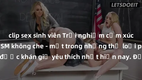 clip sex sinh viên Trải nghiệm cảm xúc thăng hoa với jav SM không che - một trong những thể loại phim người lớn được khán giả yêu thích nhất hiện nay. Đảm bảo đem lại sự hấp dẫn, kích thích tối đa cho