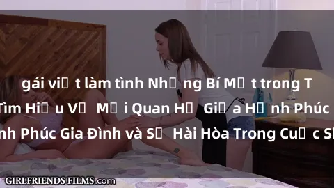 gái việt làm tình Những Bí Mật trong Tình Dục Gia Đình: Tìm Hiểu Về Mối Quan Hệ Giữa Hạnh Phúc Gia Đình và Sự Hài Hòa Trong Cuộc Sống Tình Dục