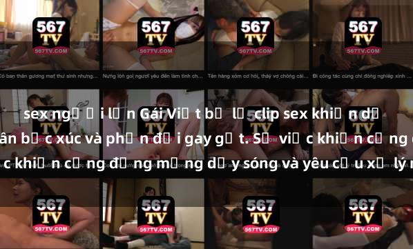 sex người lớn Gái Việt bị lộ clip sex khiến dư luận dậy sóng, người dân bức xúc và phản đối gay gắt. Sự việc khiến cộng đồng mạng dậy sóng và yêu cầu xử lý nghiêm ngặt.
