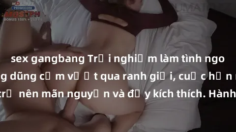 sex gangbang Trải nghiệm làm tình ngoài đường: Khi lòng dũng cảm vượt qua ranh giới, cuộc hẹn nơi công cộng trở nên mãn nguyện và đầy kích thích. Hành vi nguy hiểm, nhưng cũng tạo nên cảm giác mới mẻ 