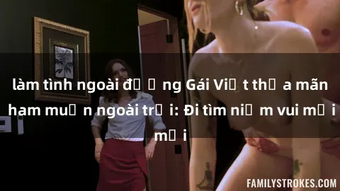 làm tình ngoài đường Gái Việt thỏa mãn ham muốn ngoài trời: Đi tìm niềm vui mới