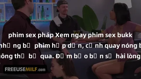 phim sex pháp Xem ngay phim sex bukkake hàng đầu với những bộ phim hấp dẫn, cảnh quay nóng bỏng không thể bỏ qua. Đảm bảo bạn sẽ hài lòng với trải nghiệm mới lạ này!