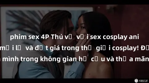 phim sex 4P Thú vị với sex cosplay anime: Trải nghiệm mới lạ và đắt giá trong thế giới cosplay! Đắm mình trong không gian hư cấu và thỏa mãn niềm đam mê của bạn!