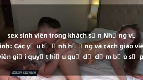 sex sinh viên trong khách sạn Những vấn đề về sex học sinh: Các yếu tố ảnh hưởng và cách giáo viên giải quyết hiệu quả để đảm bảo sự phát triển toàn diện.
