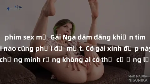 phim sex mỹ Gái Nga dâm đãng khiến tim bất cứ chàng trai nào cũng phải đỏ mặt. Cô gái xinh đẹp này đã chứng minh rằng không ai có thể cưỡng lại khi cô làm tình đắm say.