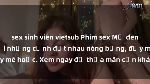 sex sinh viên vietsub Phim sex Mỹ đen: phút mãnh liệt với những cảnh địt nhau nóng bỏng, đầy mê hoặc. Xem ngay để thỏa mãn cơn khát tình dục của bạn!