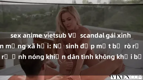 sex anime vietsub Vụ scandal gái xinh lộ hàng gây sốt trên mạng xã hội: Nữ sinh đẹp mắt bị rò rỉ ảnh nóng khiến dân tình không khỏi bất ngờ và phẫn nộ!