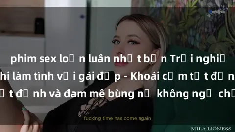 phim sex loạn luân nhật bản Trải nghiệm cực kỳ thú vị khi làm tình với gái đẹp - Khoái cảm tột đỉnh và đam mê bùng nổ không ngờ chỉ trong một đêm!