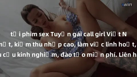 tải phim sex Tuyển gái call girl Việt Nam gợi cảm, đẹp mắt, kiếm thu nhập cao, làm việc linh hoạt, không yêu cầu kinh nghiệm, đào tạo miễn phí. Liên hệ ngay để biết thêm chi tiết!