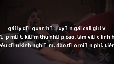 gái ly dị quan hệ Tuyển gái call girl Việt Nam gợi cảm, đẹp mắt, kiếm thu nhập cao, làm việc linh hoạt, không yêu cầu kinh nghiệm, đào tạo miễn phí. Liên hệ ngay để biết thêm chi tiết!