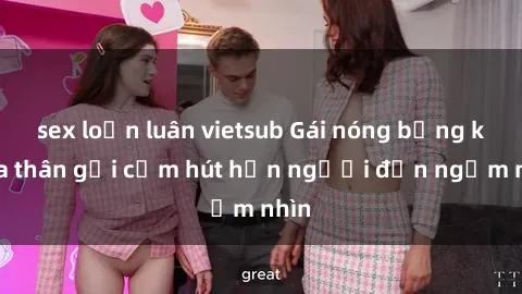 sex loạn luân vietsub Gái nóng bỏng khỏa thân gợi cảm hút hồn người đến ngắm nhìn