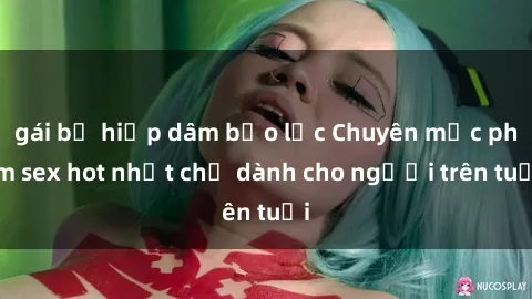 gái bị hiếp dâm bạo lực Chuyên mục phim sex hot nhất chỉ dành cho người trên tuổi