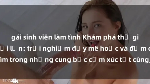 gái sinh viên làm tình Khám phá thế giới mới với sex người lớn: trải nghiệm đầy mê hoặc và đắm chìm trong những cung bậc cảm xúc tột cùng, hứng khởi và cuốn hút.