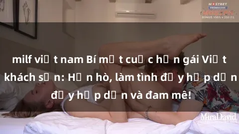 milf việt nam Bí mật cuộc hẹn gái Việt lần đầu ở khách sạn: Hẹn hò, làm tình đầy hấp dẫn và đam mê!