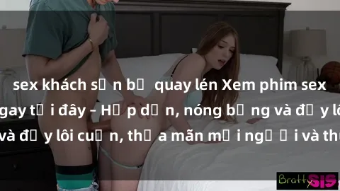 sex khách sạn bị quay lén Xem phim sex miễn phí online ngay tại đây – Hấp dẫn, nóng bỏng và đầy lôi cuốn, thỏa mãn mọi người và thú vui của bạn!