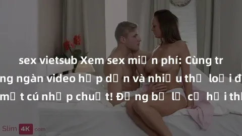sex vietsub Xem sex miễn phí: Cùng trải nghiệm với hàng ngàn video hấp dẫn và nhiều thể loại đa dạng chỉ trong một cú nhấp chuột! Đừng bỏ lỡ cơ hội thưởng thức tuyệt vời này ngay hôm nay!