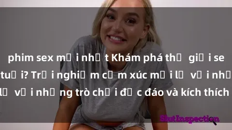 phim sex mới nhất Khám phá thế giới sex trực tuyến: Hơn tuổi? Trải nghiệm cảm xúc mới lạ với những trò chơi độc đáo và kích thích người lớn