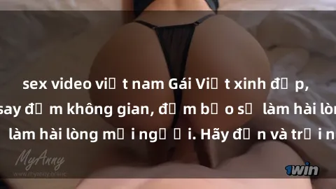 sex video việt nam Gái Việt xinh đẹp, nồng nàn làm tình say đắm không gian, đảm bảo sẽ làm hài lòng mọi người. Hãy đến và trải nghiệm ngay!