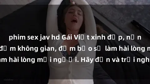 phim sex jav hd Gái Việt xinh đẹp, nồng nàn làm tình say đắm không gian, đảm bảo sẽ làm hài lòng mọi người. Hãy đến và trải nghiệm ngay!