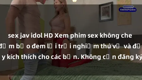 sex jav idol HD Xem phim sex không che miễn phí tại đây, đảm bảo đem lại trải nghiệm thú vị và đầy kích thích cho các bạn. Không cần đăng ký, hoàn toàn miễn phí.