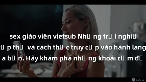 sex giáo viên vietsub Những trải nghiệm mới lạ với sex tập thể và cách thức truy cập vào hành lang đam mê của bạn. Hãy khám phá những khoái cảm đầy kích thích với tập thể hấp dẫn!