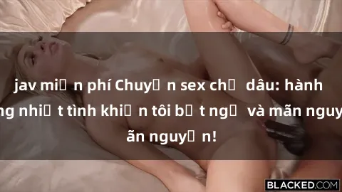jav miễn phí Chuyện sex chị dâu: hành động nhiệt tình khiến tôi bất ngờ và mãn nguyện!