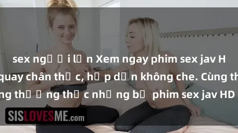 sex người lớn Xem ngay phim sex jav HD với những cảnh quay chân thực, hấp dẫn không che. Cùng thưởng thức những bộ phim sex jav HD hot nhất hiện nay!